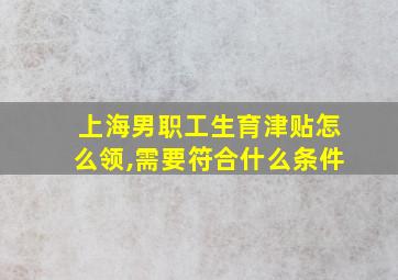 上海男职工生育津贴怎么领,需要符合什么条件