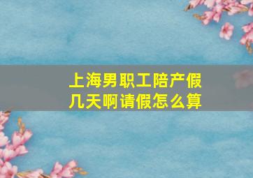 上海男职工陪产假几天啊请假怎么算