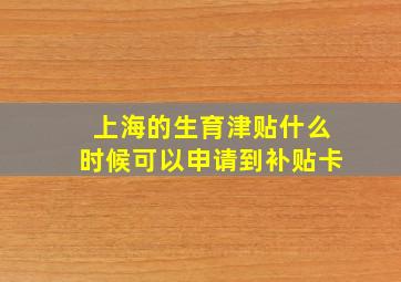 上海的生育津贴什么时候可以申请到补贴卡