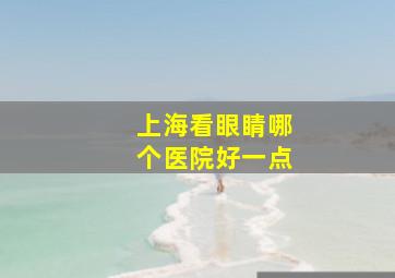 上海看眼睛哪个医院好一点