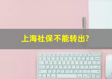 上海社保不能转出?