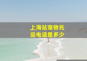 上海站宠物托运电话是多少