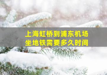 上海虹桥到浦东机场坐地铁需要多久时间