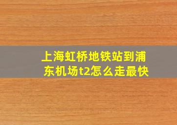 上海虹桥地铁站到浦东机场t2怎么走最快