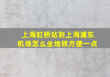 上海虹桥站到上海浦东机场怎么坐地铁方便一点