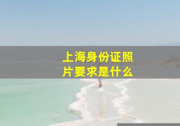 上海身份证照片要求是什么