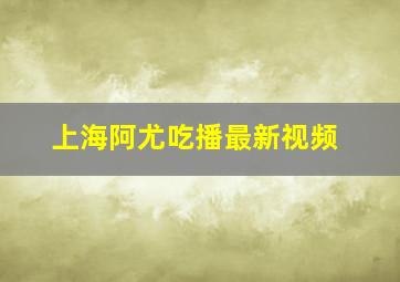 上海阿尤吃播最新视频