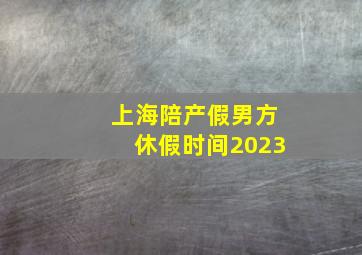 上海陪产假男方休假时间2023