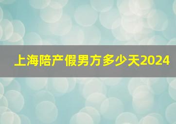 上海陪产假男方多少天2024