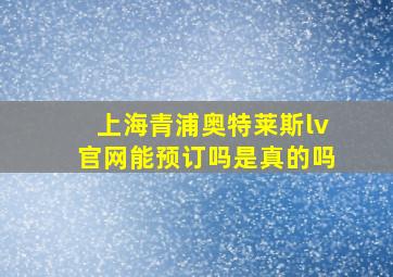 上海青浦奥特莱斯lv官网能预订吗是真的吗