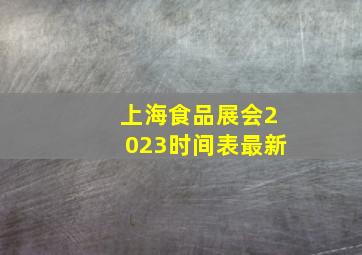 上海食品展会2023时间表最新