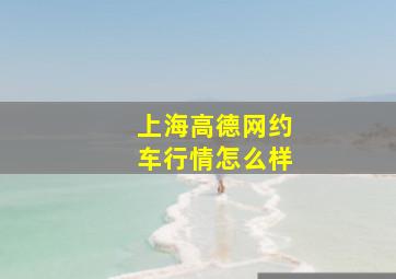 上海高德网约车行情怎么样