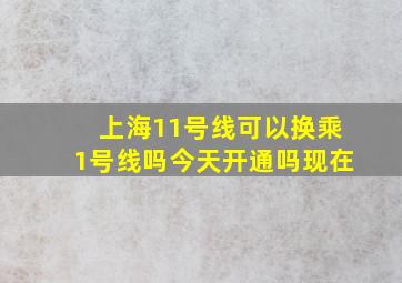 上海11号线可以换乘1号线吗今天开通吗现在