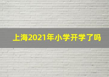 上海2021年小学开学了吗