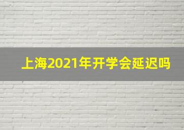 上海2021年开学会延迟吗