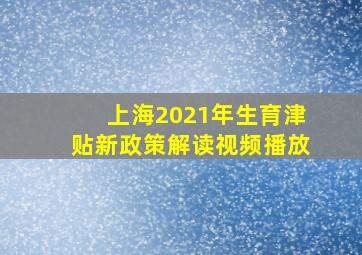 上海2021年生育津贴新政策解读视频播放