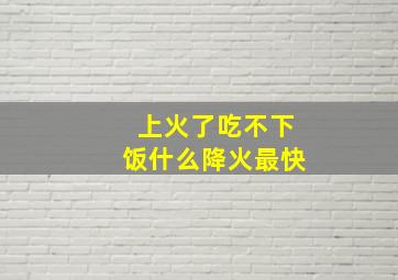 上火了吃不下饭什么降火最快