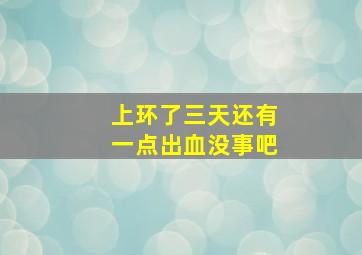 上环了三天还有一点出血没事吧