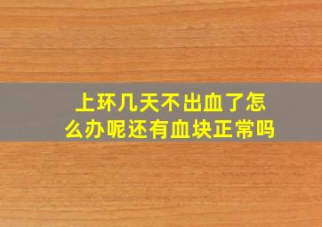 上环几天不出血了怎么办呢还有血块正常吗