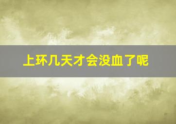 上环几天才会没血了呢