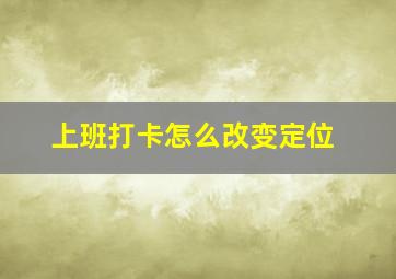 上班打卡怎么改变定位