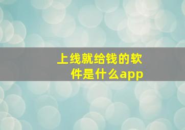 上线就给钱的软件是什么app