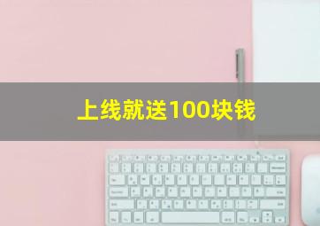 上线就送100块钱