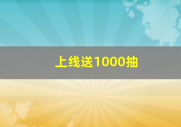 上线送1000抽