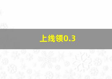 上线领0.3