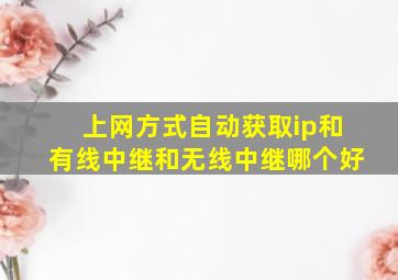 上网方式自动获取ip和有线中继和无线中继哪个好