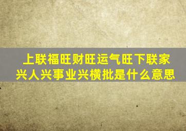 上联福旺财旺运气旺下联家兴人兴事业兴横批是什么意思