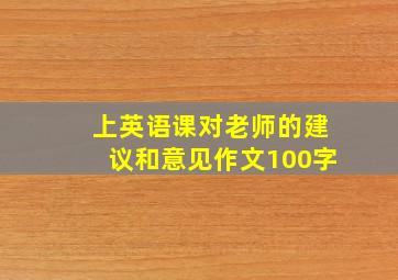 上英语课对老师的建议和意见作文100字