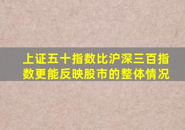 上证五十指数比沪深三百指数更能反映股市的整体情况