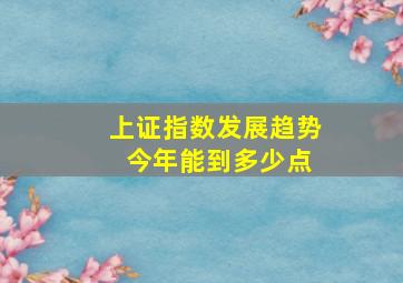 上证指数发展趋势 今年能到多少点