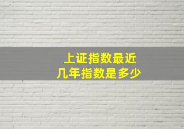 上证指数最近几年指数是多少