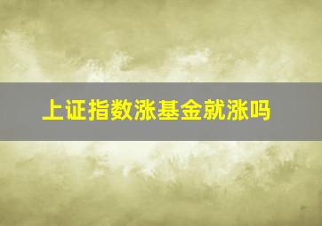 上证指数涨基金就涨吗