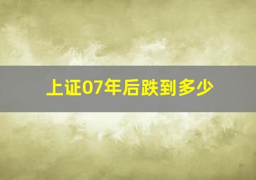 上证07年后跌到多少