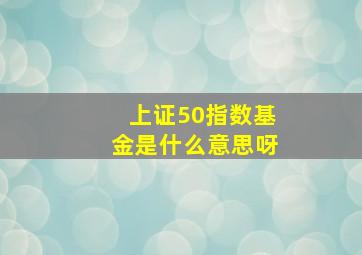 上证50指数基金是什么意思呀