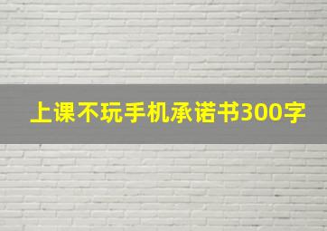 上课不玩手机承诺书300字