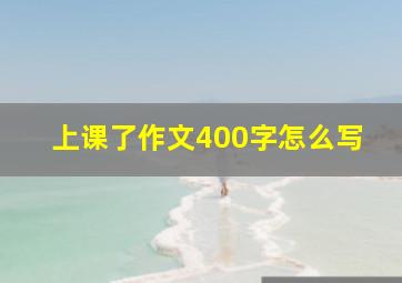 上课了作文400字怎么写