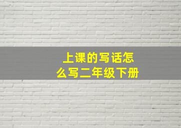 上课的写话怎么写二年级下册