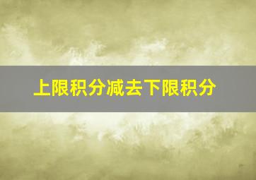 上限积分减去下限积分