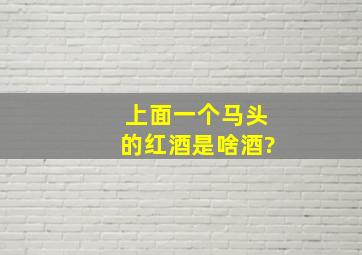 上面一个马头的红酒是啥酒?