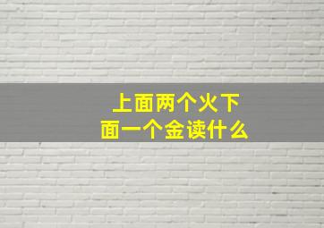 上面两个火下面一个金读什么