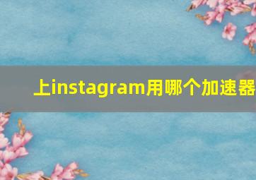 上instagram用哪个加速器