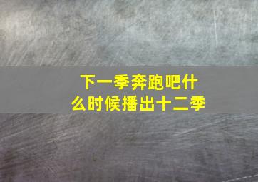 下一季奔跑吧什么时候播出十二季