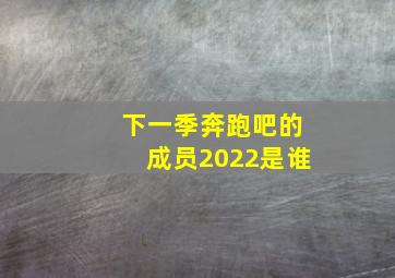 下一季奔跑吧的成员2022是谁