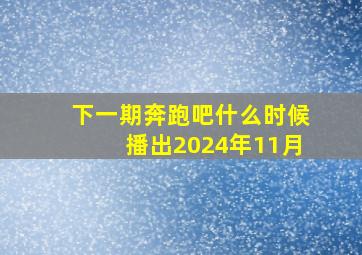 下一期奔跑吧什么时候播出2024年11月