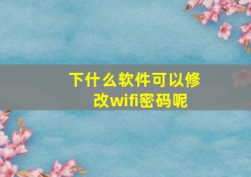 下什么软件可以修改wifi密码呢