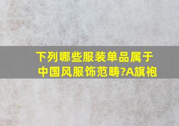 下列哪些服装单品属于中国风服饰范畴?A旗袍